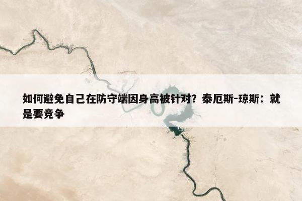 如何避免自己在防守端因身高被针对？泰厄斯-琼斯：就是要竞争