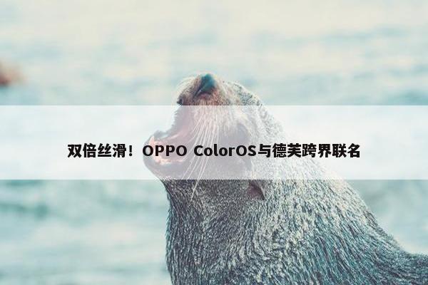 双倍丝滑！OPPO ColorOS与德芙跨界联名