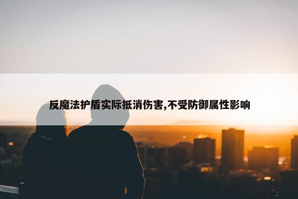 反魔法护盾实际抵消伤害,不受防御属性影响