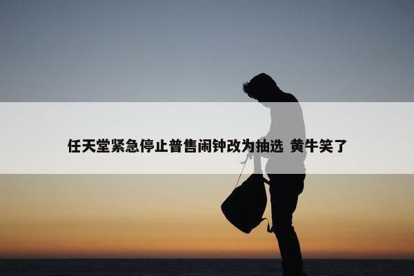 任天堂紧急停止普售闹钟改为抽选 黄牛笑了