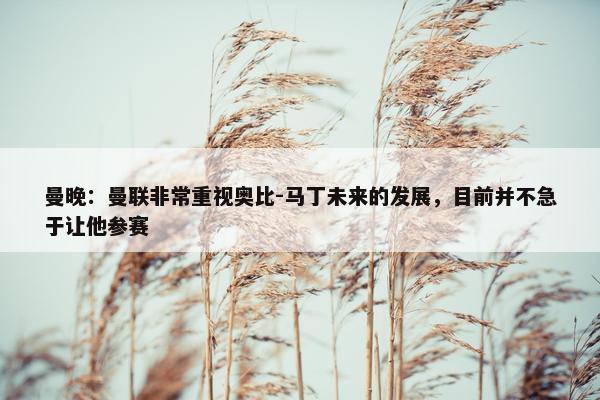 曼晚：曼联非常重视奥比-马丁未来的发展，目前并不急于让他参赛