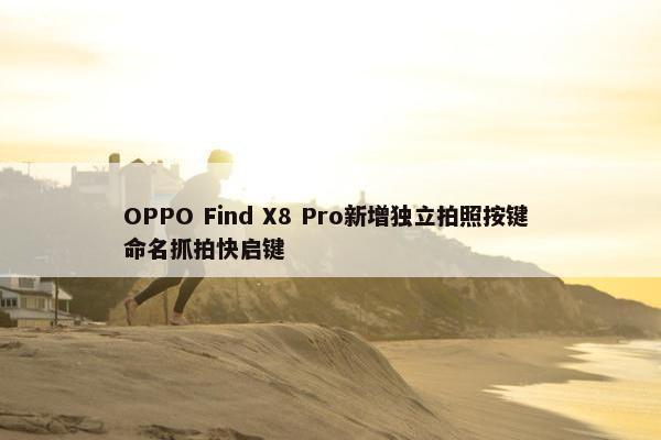 OPPO Find X8 Pro新增独立拍照按键 命名抓拍快启键