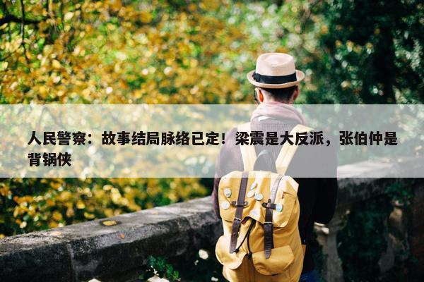 人民警察：故事结局脉络已定！梁震是大反派，张伯仲是背锅侠