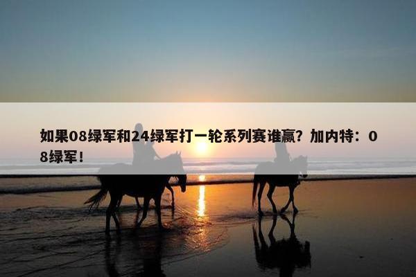 如果08绿军和24绿军打一轮系列赛谁赢？加内特：08绿军！