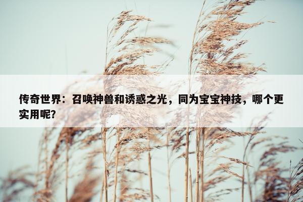 传奇世界：召唤神兽和诱惑之光，同为宝宝神技，哪个更实用呢？