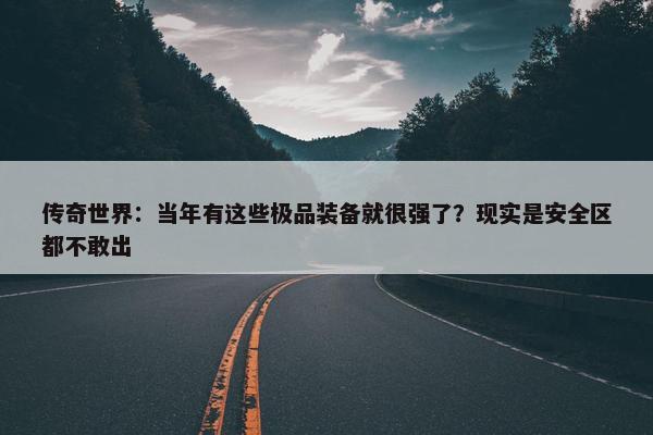 传奇世界：当年有这些极品装备就很强了？现实是安全区都不敢出