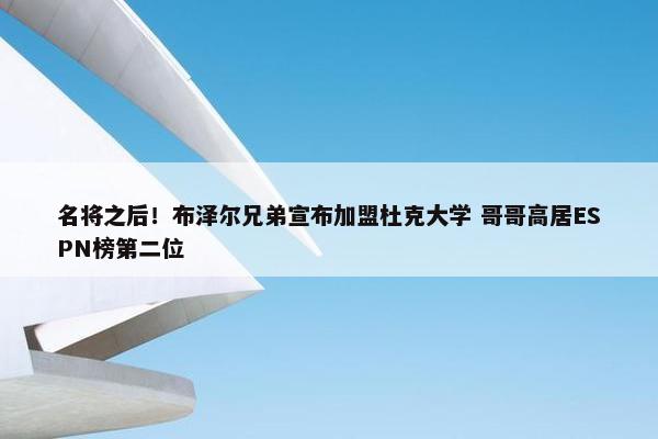 名将之后！布泽尔兄弟宣布加盟杜克大学 哥哥高居ESPN榜第二位