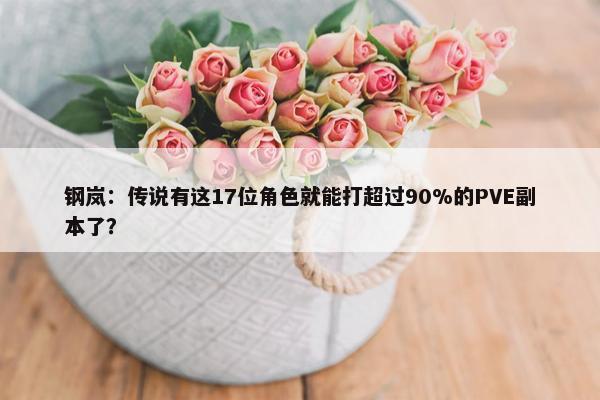 钢岚：传说有这17位角色就能打超过90%的PVE副本了？