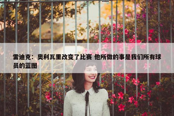 雷迪克：奥利瓦里改变了比赛 他所做的事是我们所有球员的蓝图