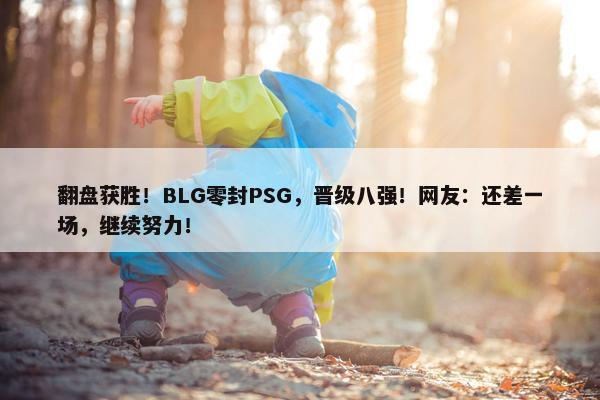 翻盘获胜！BLG零封PSG，晋级八强！网友：还差一场，继续努力！