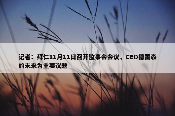 记者：拜仁11月11日召开监事会会议，CEO德雷森的未来为重要议题