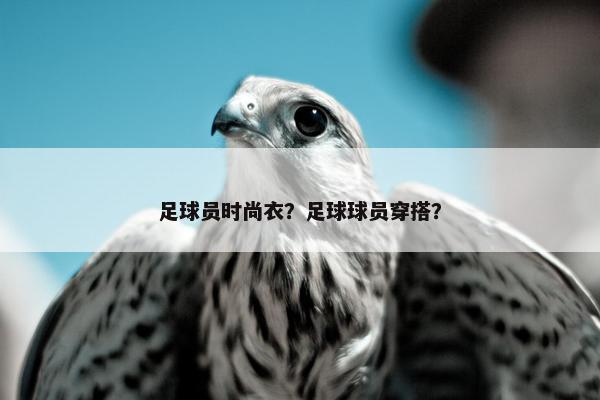 足球员时尚衣？足球球员穿搭？