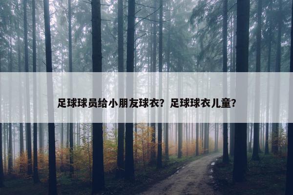 足球球员给小朋友球衣？足球球衣儿童？