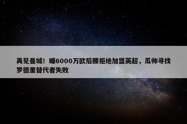 再见曼城！曝6000万欧后腰拒绝加盟英超，瓜帅寻找罗德里替代者失败