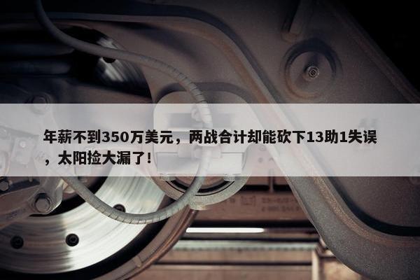 年薪不到350万美元，两战合计却能砍下13助1失误，太阳捡大漏了！