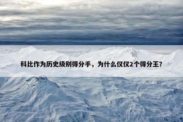 科比作为历史级别得分手，为什么仅仅2个得分王？