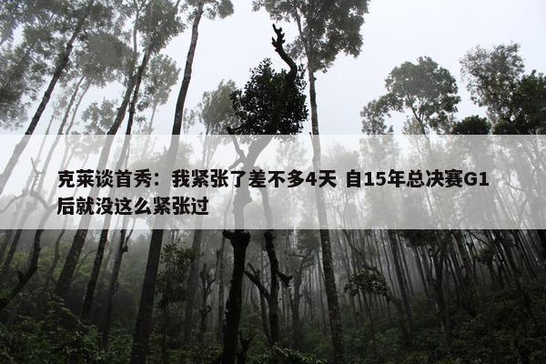 克莱谈首秀：我紧张了差不多4天 自15年总决赛G1后就没这么紧张过