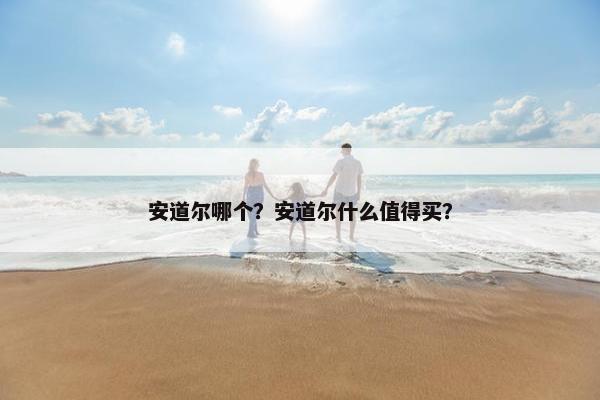 安道尔哪个？安道尔什么值得买？