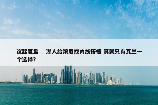 议起复盘 _ 湖人给浓眉找内线搭档 真就只有瓦兰一个选择？