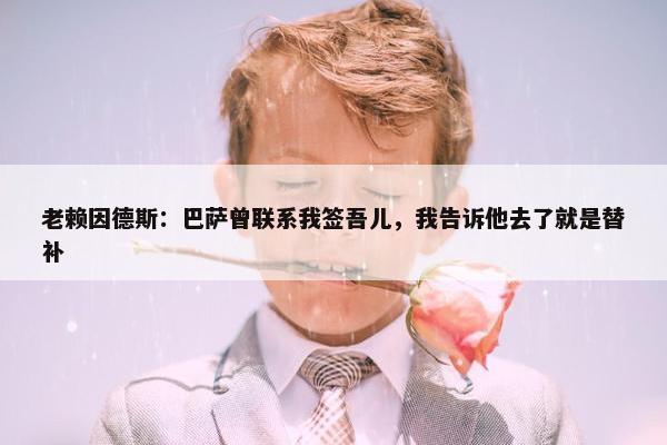 老赖因德斯：巴萨曾联系我签吾儿，我告诉他去了就是替补