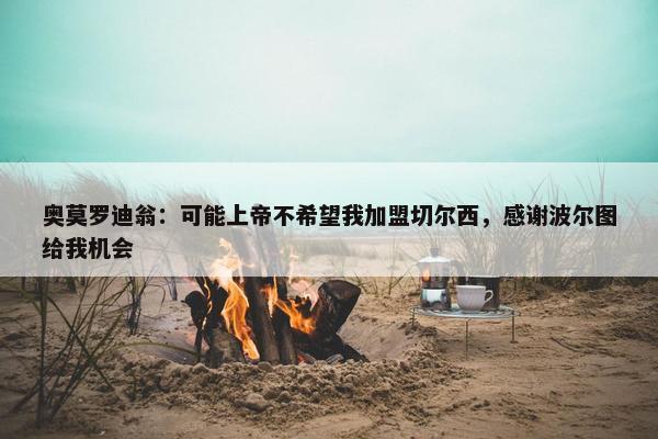 奥莫罗迪翁：可能上帝不希望我加盟切尔西，感谢波尔图给我机会