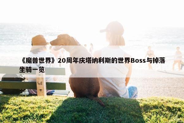 《魔兽世界》20周年庆塔纳利斯的世界Boss与掉落坐骑一览