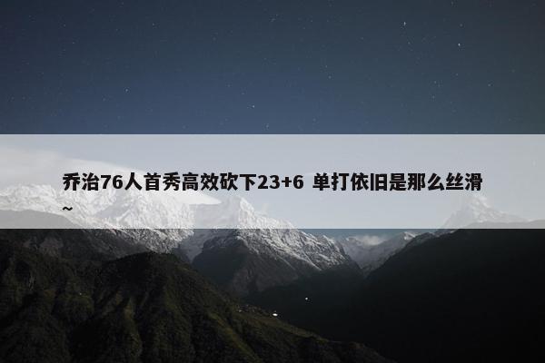 乔治76人首秀高效砍下23+6 单打依旧是那么丝滑~