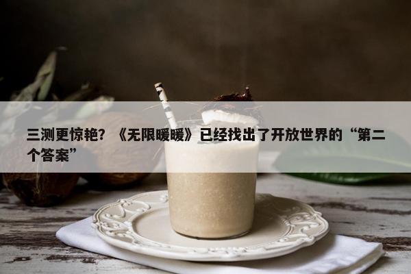 三测更惊艳？《无限暖暖》已经找出了开放世界的“第二个答案”