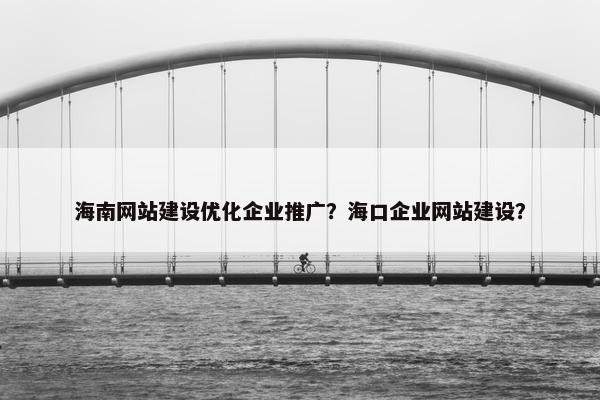 海南网站建设优化企业推广？海口企业网站建设？