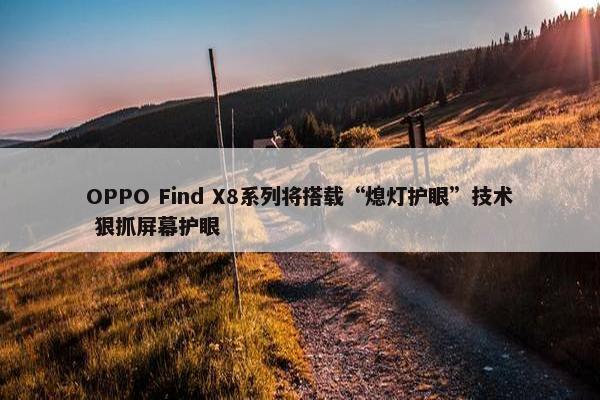 OPPO Find X8系列将搭载“熄灯护眼”技术 狠抓屏幕护眼