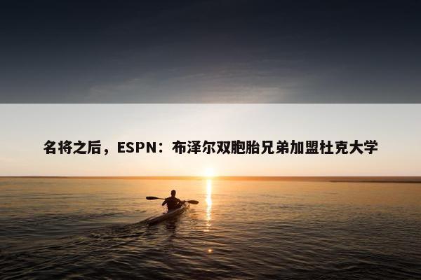 名将之后，ESPN：布泽尔双胞胎兄弟加盟杜克大学