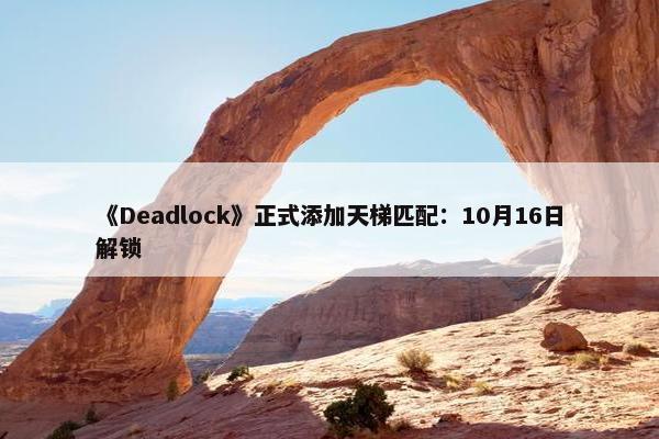 《Deadlock》正式添加天梯匹配：10月16日解锁