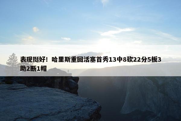 表现挺好！哈里斯重回活塞首秀13中8砍22分5板3助2断1帽