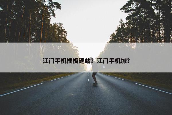 江门手机模板建站？江门手机城？