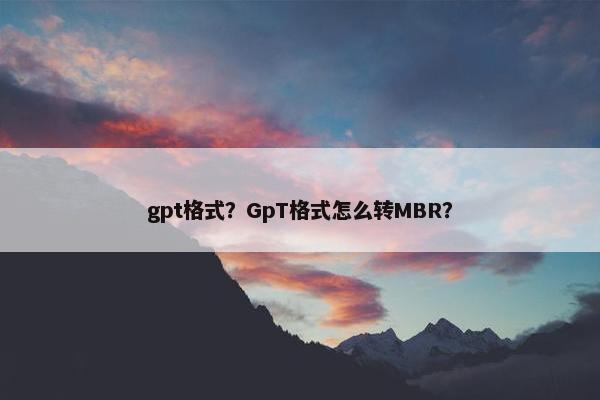 gpt格式？GpT格式怎么转MBR？