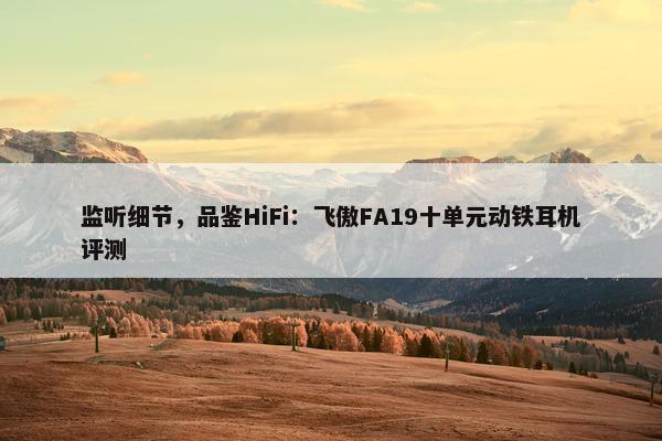 监听细节，品鉴HiFi：飞傲FA19十单元动铁耳机评测