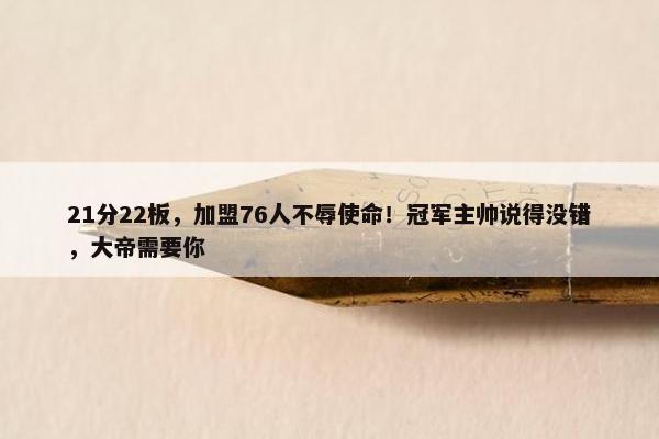 21分22板，加盟76人不辱使命！冠军主帅说得没错，大帝需要你