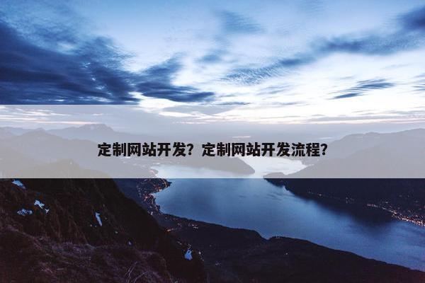 定制网站开发？定制网站开发流程？