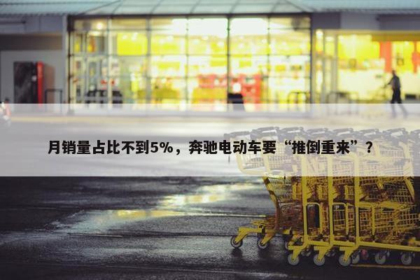 月销量占比不到5%，奔驰电动车要“推倒重来”？