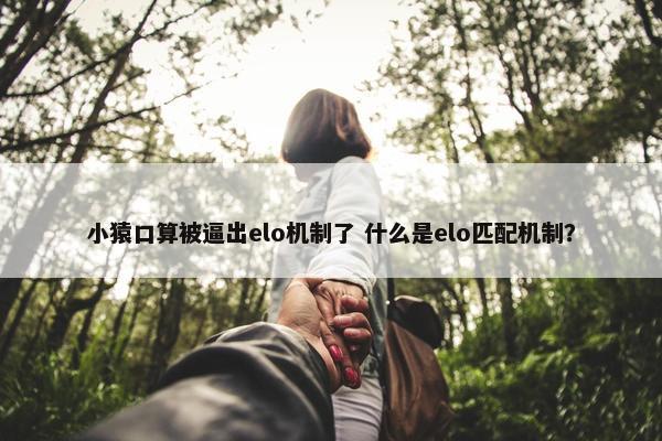 小猿口算被逼出elo机制了 什么是elo匹配机制？