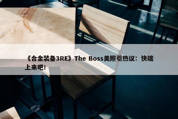 《合金装备3RE》The Boss美照引热议：快端上来吧！