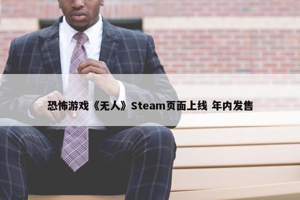 恐怖游戏《无人》Steam页面上线 年内发售