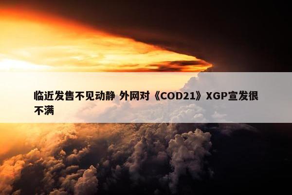 临近发售不见动静 外网对《COD21》XGP宣发很不满