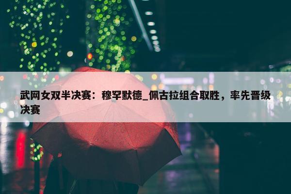 武网女双半决赛：穆罕默德_佩古拉组合取胜，率先晋级决赛