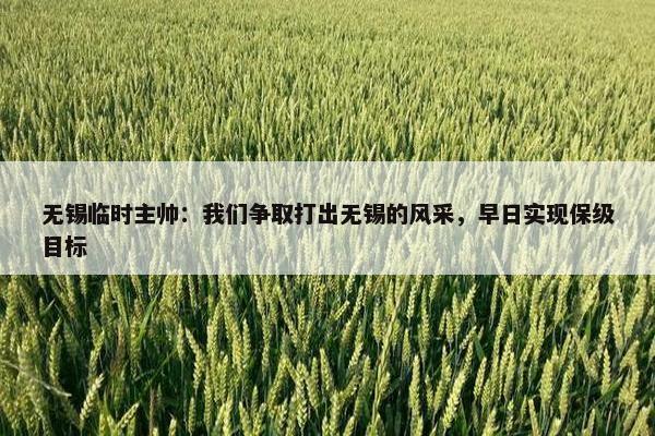 无锡临时主帅：我们争取打出无锡的风采，早日实现保级目标