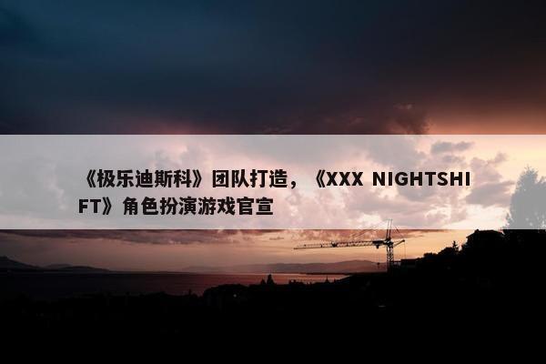 《极乐迪斯科》团队打造，《XXX NIGHTSHIFT》角色扮演游戏官宣