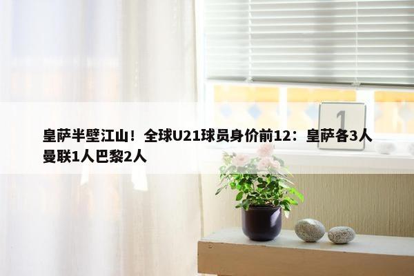 皇萨半壁江山！全球U21球员身价前12：皇萨各3人曼联1人巴黎2人