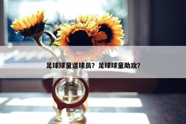 足球球童逗球员？足球球童助攻？