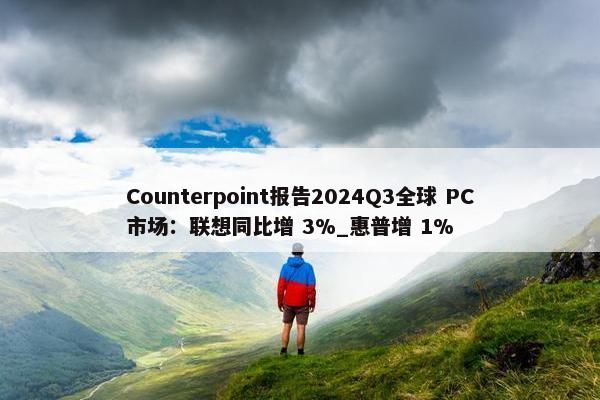 Counterpoint报告2024Q3全球 PC市场：联想同比增 3%_惠普增 1%