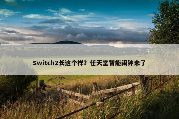 Switch2长这个样？任天堂智能闹钟来了